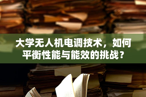 大学无人机电调技术，如何平衡性能与能效的挑战？