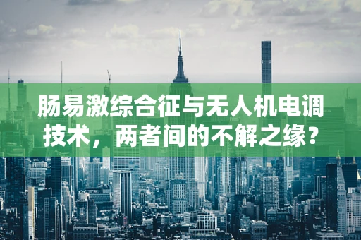 肠易激综合征与无人机电调技术，两者间的不解之缘？