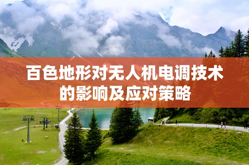 百色地形对无人机电调技术的影响及应对策略