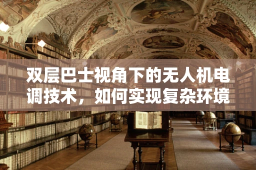 双层巴士视角下的无人机电调技术，如何实现复杂环境下的稳定飞行？