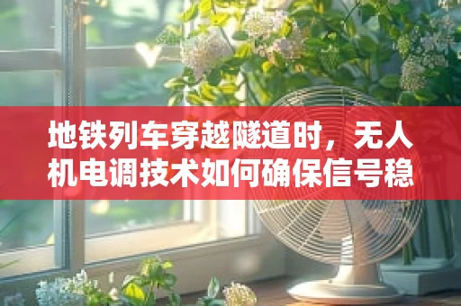 地铁列车穿越隧道时，无人机电调技术如何确保信号稳定？