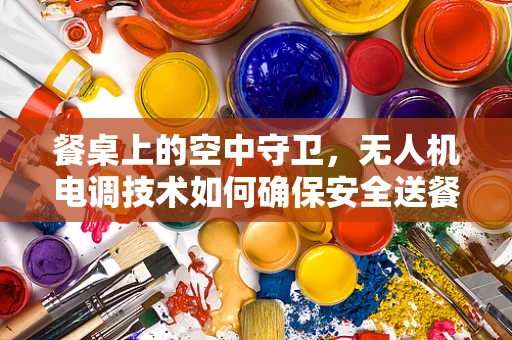餐桌上的空中守卫，无人机电调技术如何确保安全送餐？