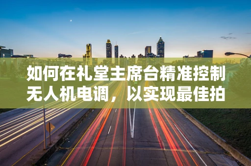 如何在礼堂主席台精准控制无人机电调，以实现最佳拍摄效果？