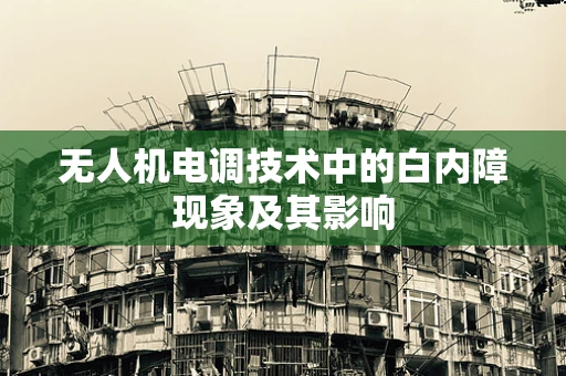 无人机电调技术中的白内障现象及其影响