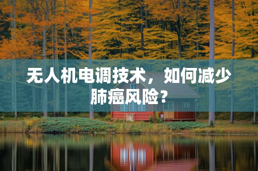 无人机电调技术，如何减少肺癌风险？