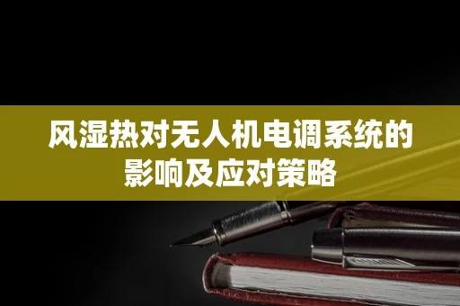 风湿热对无人机电调系统的影响及应对策略