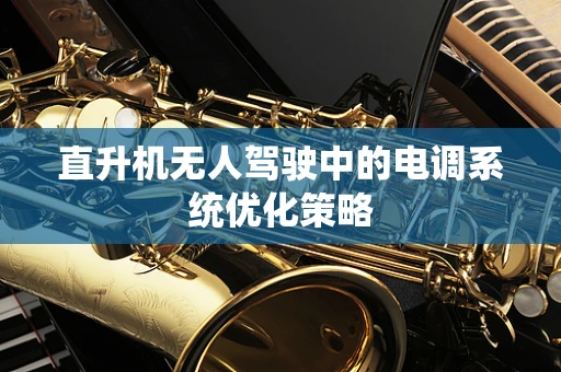 直升机无人驾驶中的电调系统优化策略