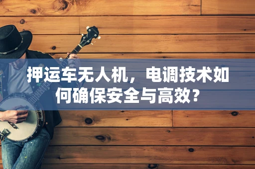 押运车无人机，电调技术如何确保安全与高效？