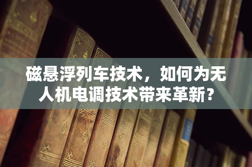 磁悬浮列车技术，如何为无人机电调技术带来革新？