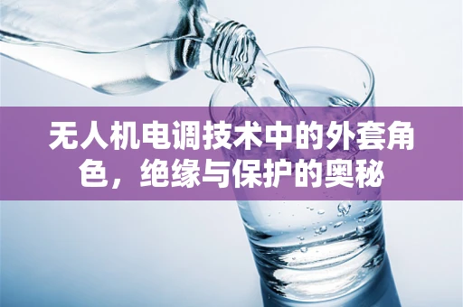 无人机电调技术中的外套角色，绝缘与保护的奥秘