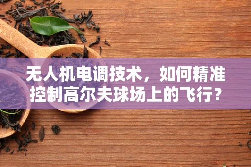 无人机电调技术，如何精准控制高尔夫球场上的飞行？