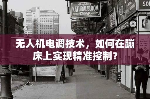 无人机电调技术，如何在蹦床上实现精准控制？