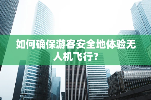 如何确保游客安全地体验无人机飞行？