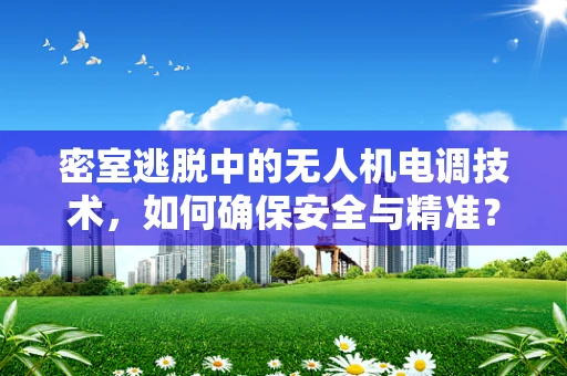 密室逃脱中的无人机电调技术，如何确保安全与精准？
