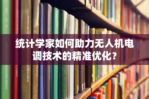 统计学家如何助力无人机电调技术的精准优化？