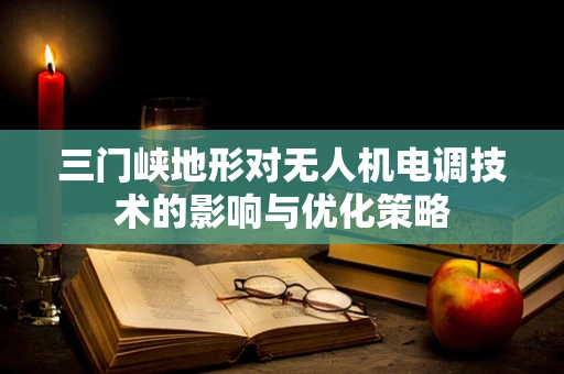 三门峡地形对无人机电调技术的影响与优化策略
