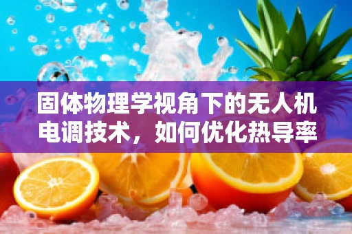 固体物理学视角下的无人机电调技术，如何优化热导率以提升性能？