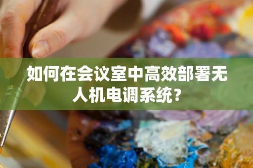 如何在会议室中高效部署无人机电调系统？