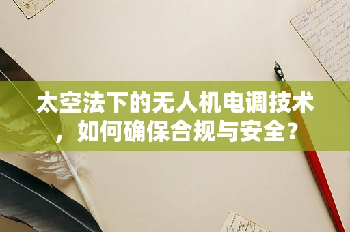 太空法下的无人机电调技术，如何确保合规与安全？