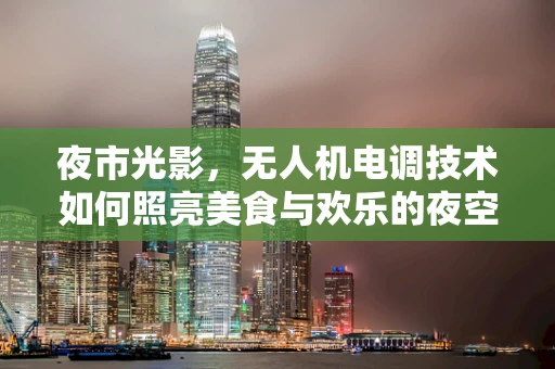 夜市光影，无人机电调技术如何照亮美食与欢乐的夜空？