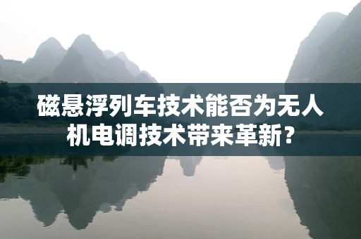 磁悬浮列车技术能否为无人机电调技术带来革新？