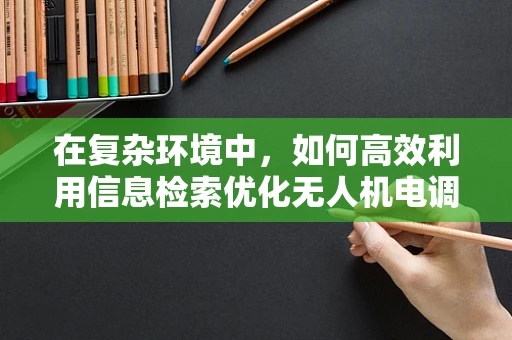 在复杂环境中，如何高效利用信息检索优化无人机电调性能？