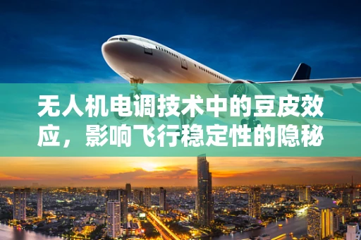 无人机电调技术中的豆皮效应，影响飞行稳定性的隐秘因素？