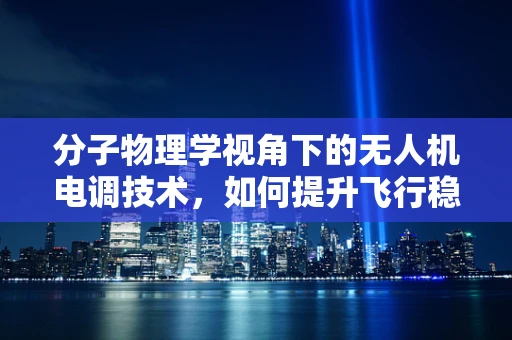 分子物理学视角下的无人机电调技术，如何提升飞行稳定性？