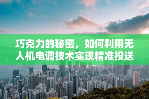巧克力的秘密，如何利用无人机电调技术实现精准投送？