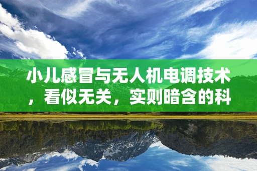 小儿感冒与无人机电调技术，看似无关，实则暗含的科技隐喻