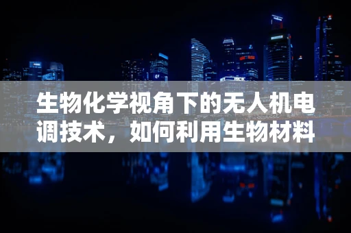 生物化学视角下的无人机电调技术，如何利用生物材料增强电调性能？