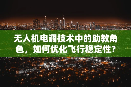 无人机电调技术中的助教角色，如何优化飞行稳定性？
