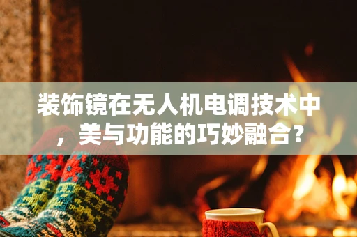 装饰镜在无人机电调技术中，美与功能的巧妙融合？