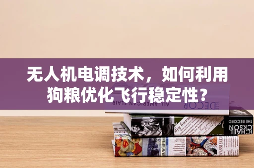 无人机电调技术，如何利用狗粮优化飞行稳定性？
