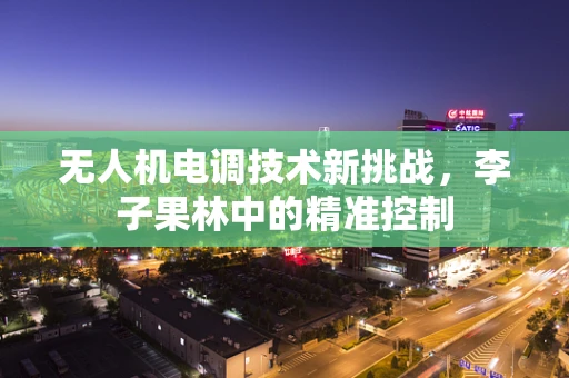 无人机电调技术新挑战，李子果林中的精准控制