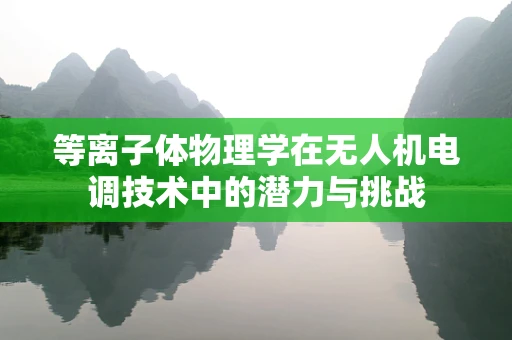 等离子体物理学在无人机电调技术中的潜力与挑战