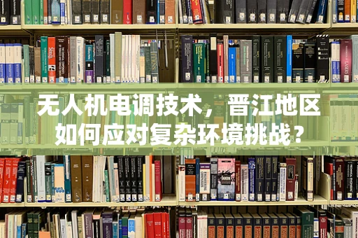 无人机电调技术，晋江地区如何应对复杂环境挑战？