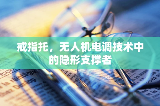 戒指托，无人机电调技术中的隐形支撑者