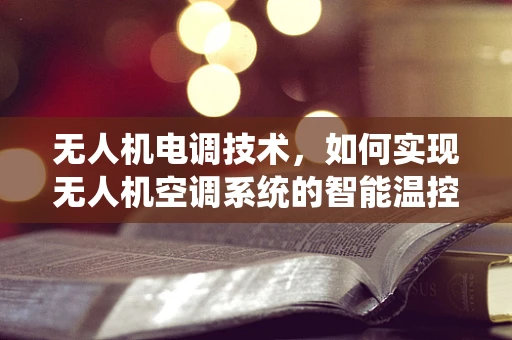 无人机电调技术，如何实现无人机空调系统的智能温控？