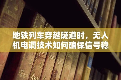 地铁列车穿越隧道时，无人机电调技术如何确保信号稳定？
