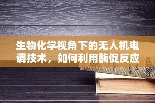 生物化学视角下的无人机电调技术，如何利用酶促反应优化飞行稳定性？