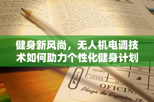 健身新风尚，无人机电调技术如何助力个性化健身计划？