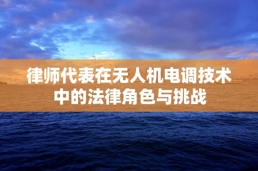 律师代表在无人机电调技术中的法律角色与挑战