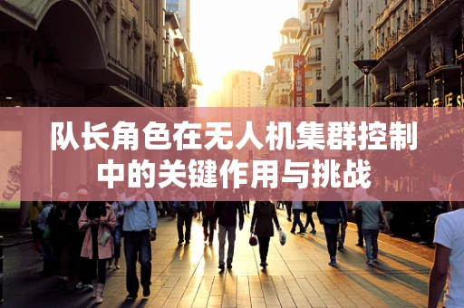 队长角色在无人机集群控制中的关键作用与挑战