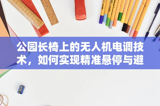 公园长椅上的无人机电调技术，如何实现精准悬停与避障？