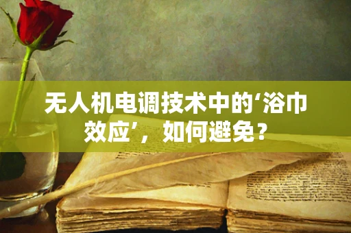 无人机电调技术中的‘浴巾效应’，如何避免？