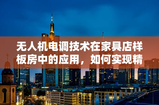 无人机电调技术在家具店样板房中的应用，如何实现精准室内环境感知？