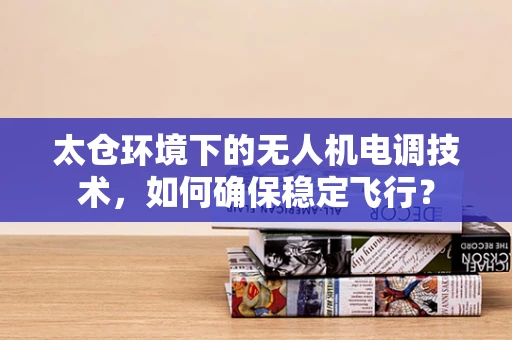 太仓环境下的无人机电调技术，如何确保稳定飞行？