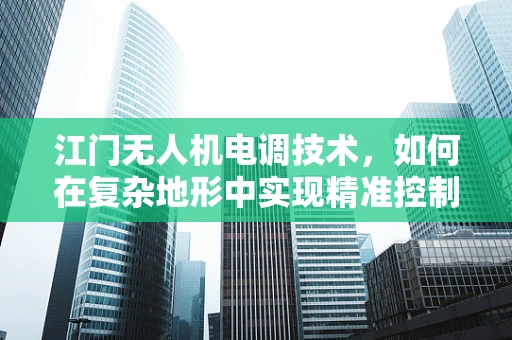 江门无人机电调技术，如何在复杂地形中实现精准控制？