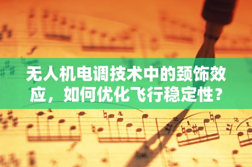 无人机电调技术中的颈饰效应，如何优化飞行稳定性？